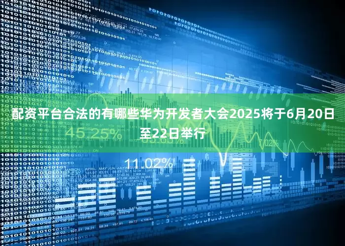 配资平台合法的有哪些华为开发者大会2025将于6月20日至22日举行