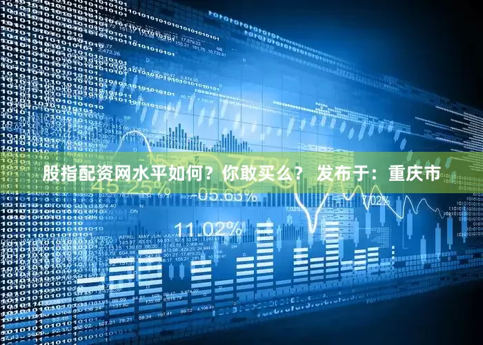 股指配资网水平如何？你敢买么？ 发布于：重庆市