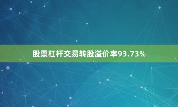 股票杠杆交易转股溢价率93.73%