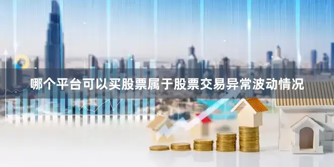 哪个平台可以买股票属于股票交易异常波动情况