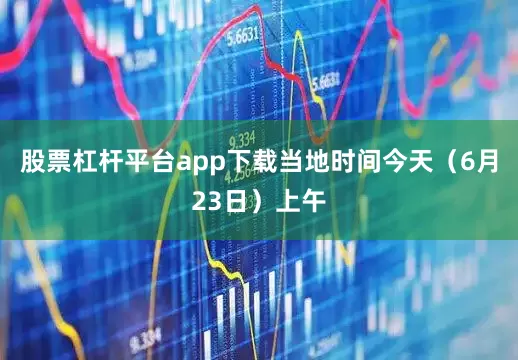 股票杠杆平台app下载当地时间今天（6月23日）上午