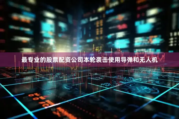 最专业的股票配资公司本轮袭击使用导弹和无人机
