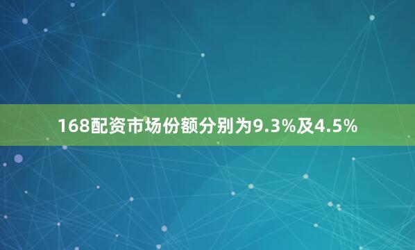 168配资市场份额分别为9.3%及4.5%