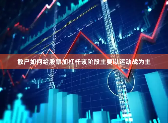 散户如何给股票加杠杆该阶段主要以运动战为主