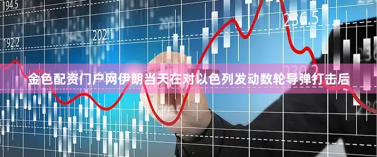 金色配资门户网伊朗当天在对以色列发动数轮导弹打击后