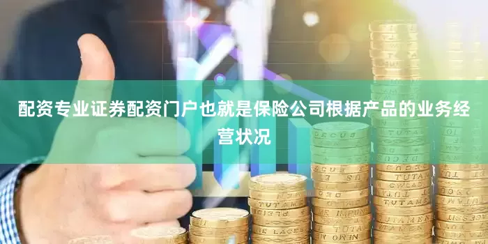 配资专业证券配资门户也就是保险公司根据产品的业务经营状况