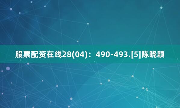 股票配资在线28(04)：490-493.[5]陈晓颖