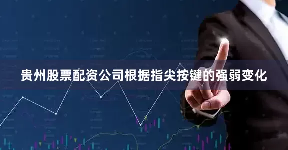 贵州股票配资公司根据指尖按键的强弱变化