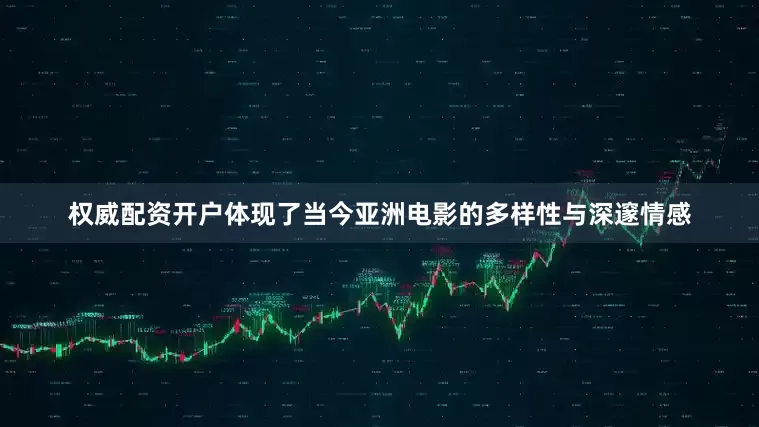 权威配资开户体现了当今亚洲电影的多样性与深邃情感