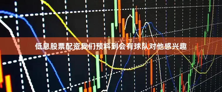 低息股票配资我们预料到会有球队对他感兴趣