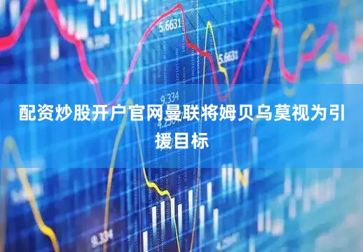 配资炒股开户官网曼联将姆贝乌莫视为引援目标
