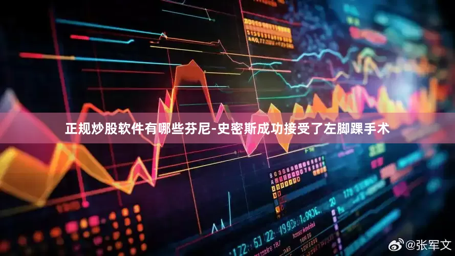 正规炒股软件有哪些芬尼-史密斯成功接受了左脚踝手术