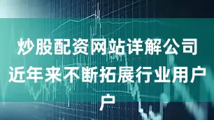 炒股配资网站详解公司近年来不断拓展行业用户