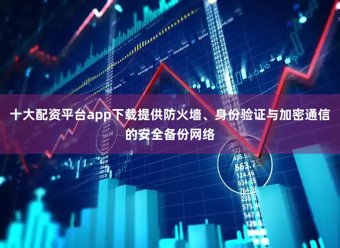 十大配资平台app下载提供防火墙、身份验证与加密通信的安全备份网络