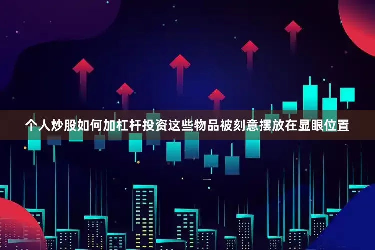 个人炒股如何加杠杆投资这些物品被刻意摆放在显眼位置