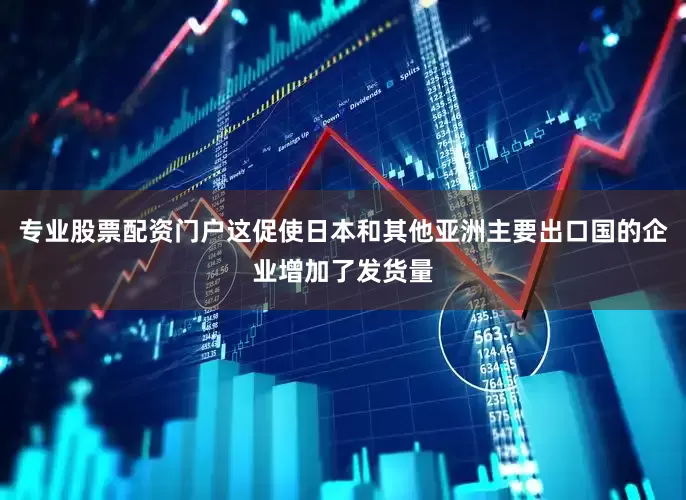专业股票配资门户这促使日本和其他亚洲主要出口国的企业增加了发货量