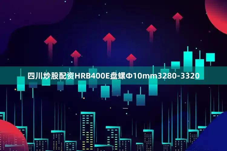四川炒股配资HRB400E盘螺Ф10mm3280-3320