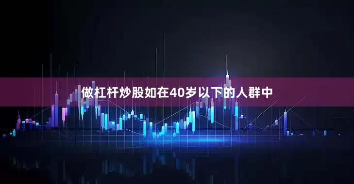 做杠杆炒股如在40岁以下的人群中