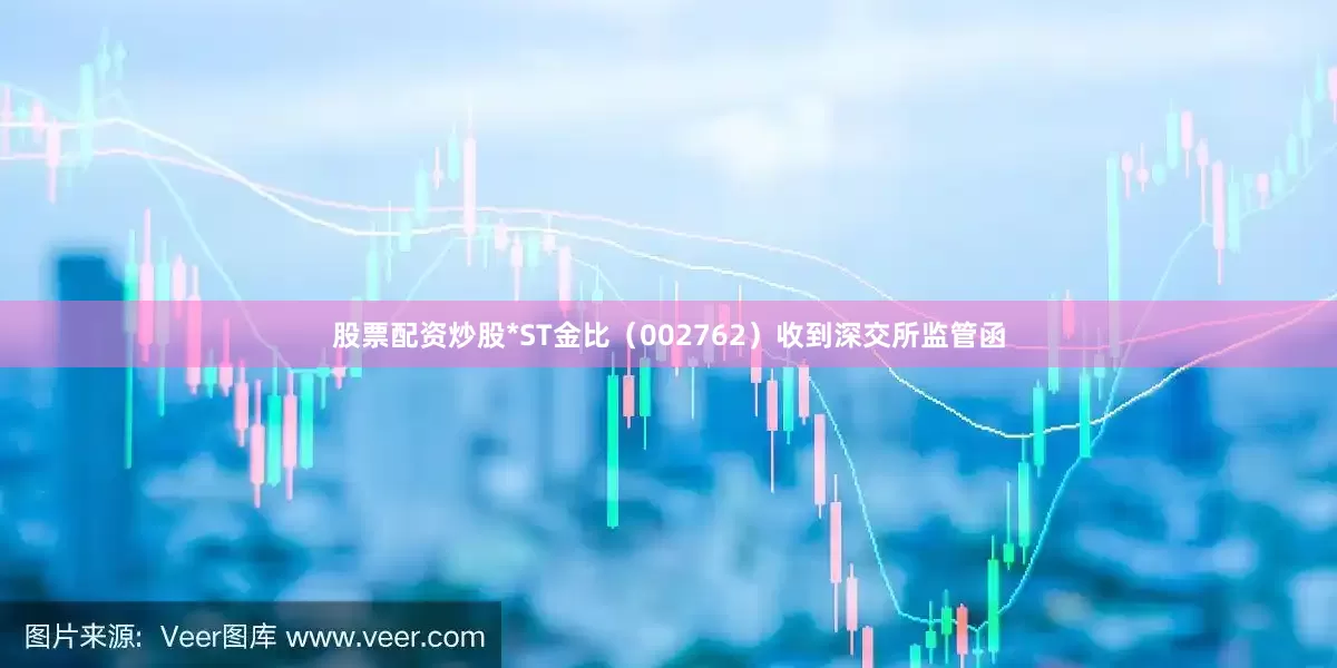 股票配资炒股*ST金比（002762）收到深交所监管函