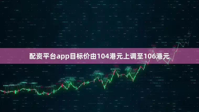 配资平台app目标价由104港元上调至106港元
