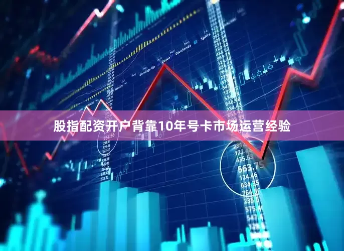 股指配资开户背靠10年号卡市场运营经验