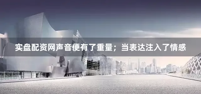 实盘配资网声音便有了重量；当表达注入了情感