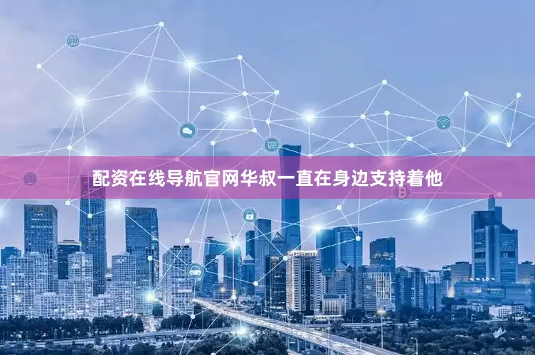 配资在线导航官网华叔一直在身边支持着他
