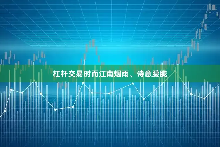 杠杆交易时而江南烟雨、诗意朦胧