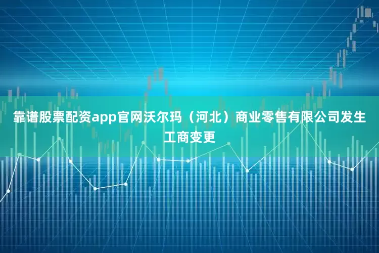靠谱股票配资app官网沃尔玛（河北）商业零售有限公司发生工商变更