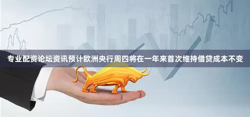 专业配资论坛资讯　　预计欧洲央行周四将在一年来首次维持借贷成本不变