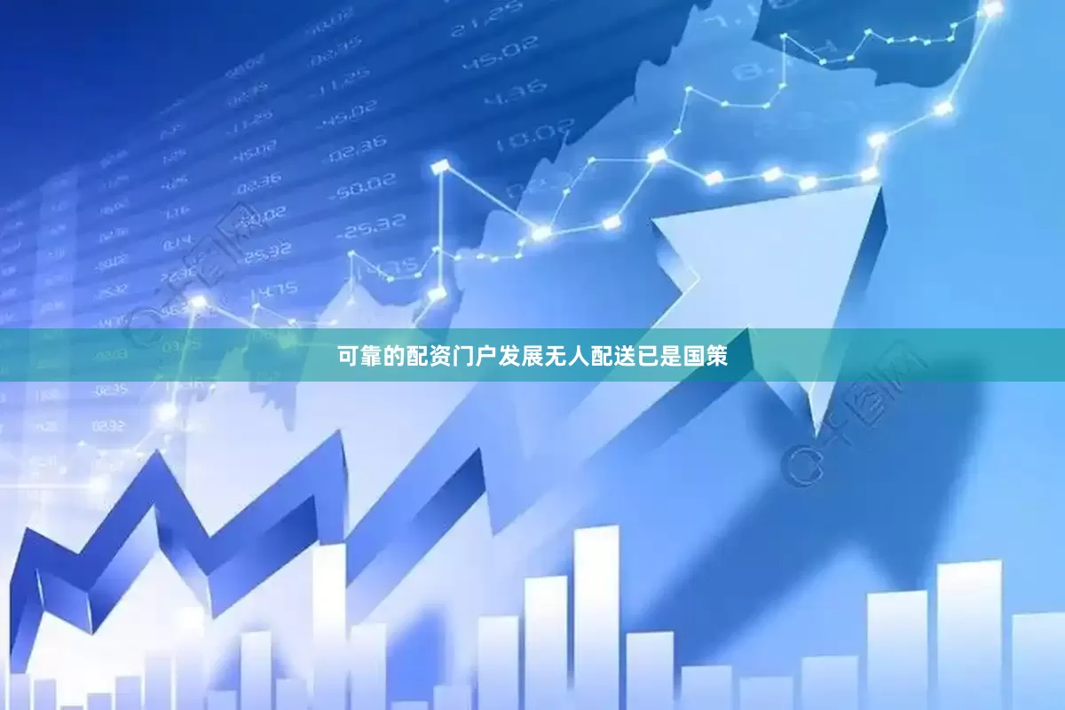 可靠的配资门户发展无人配送已是国策