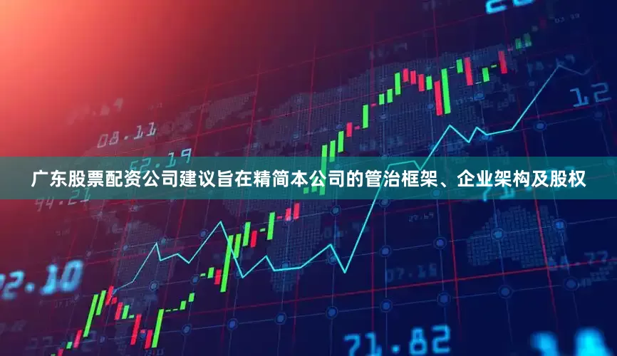 广东股票配资公司建议旨在精简本公司的管治框架、企业架构及股权