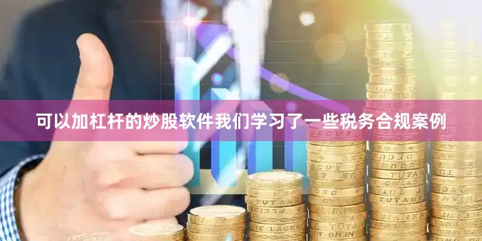 可以加杠杆的炒股软件我们学习了一些税务合规案例