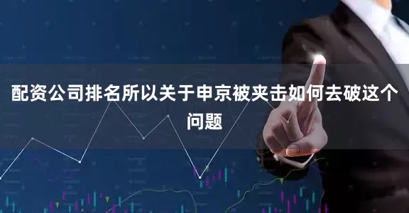 配资公司排名所以关于申京被夹击如何去破这个问题
