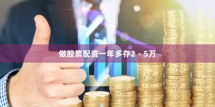 做股票配资一年多存2 - 5万