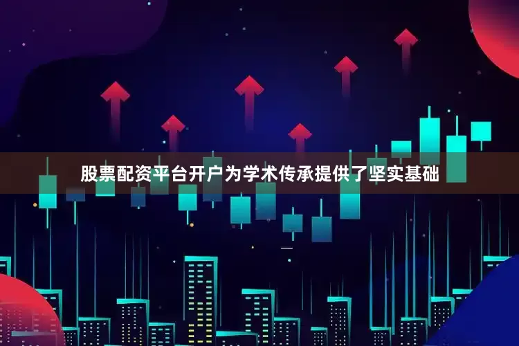 股票配资平台开户为学术传承提供了坚实基础