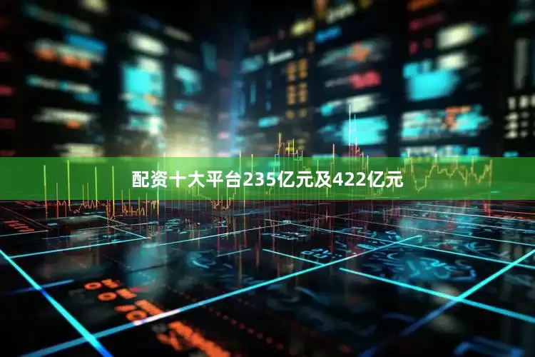配资十大平台235亿元及422亿元