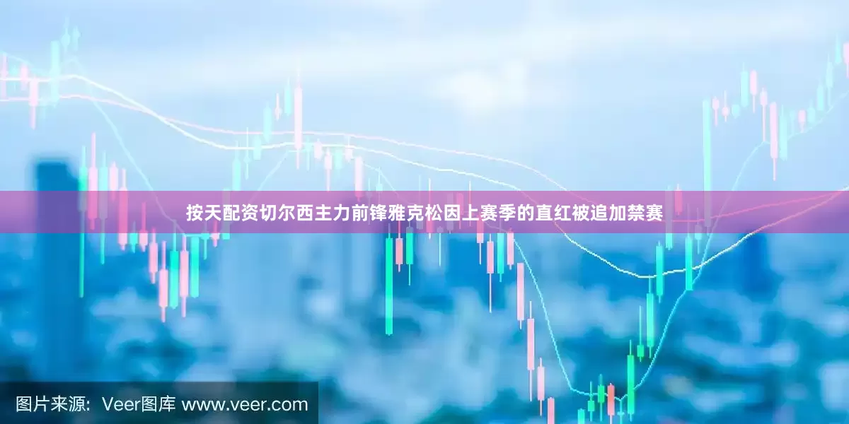 按天配资切尔西主力前锋雅克松因上赛季的直红被追加禁赛