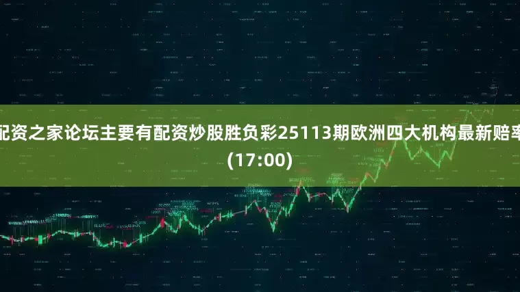 配资之家论坛主要有配资炒股胜负彩25113期欧洲四大机构最新赔率(17:00)