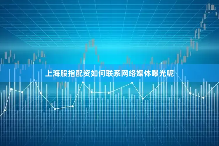 上海股指配资如何联系网络媒体曝光呢