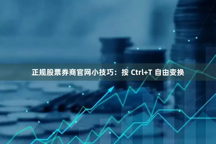 正规股票券商官网小技巧：按 Ctrl+T 自由变换